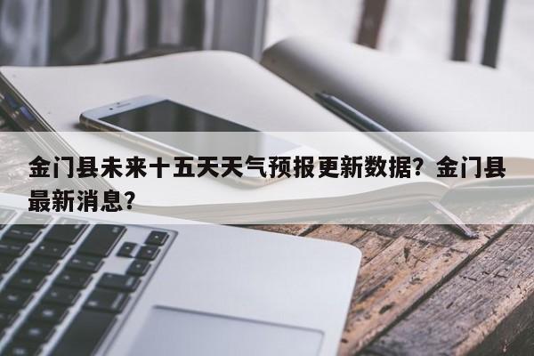 金门县未来十五天天气预报更新数据？金门县最新消息？-第3张图片-890百科网