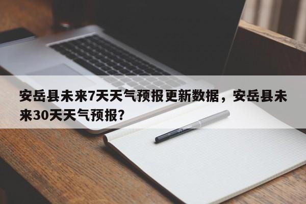 安岳县未来7天天气预报更新数据，安岳县未来30天天气预报？-第1张图片-890百科网