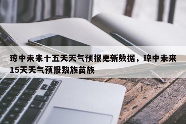琼中未来十五天天气预报更新数据，琼中未来15天天气预报黎族苗族-第2张图片-890百科网