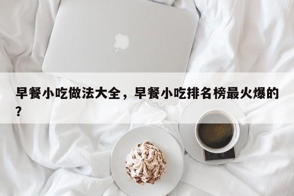 早餐小吃做法大全，早餐小吃排名榜最火爆的？-第3张图片-890百科网
