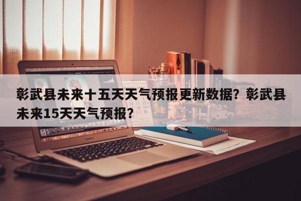 彰武县未来十五天天气预报更新数据？彰武县未来15天天气预报？-第1张图片-890百科网