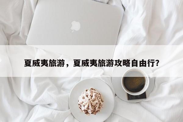 夏威夷旅游，夏威夷旅游攻略自由行？-第1张图片-890百科网