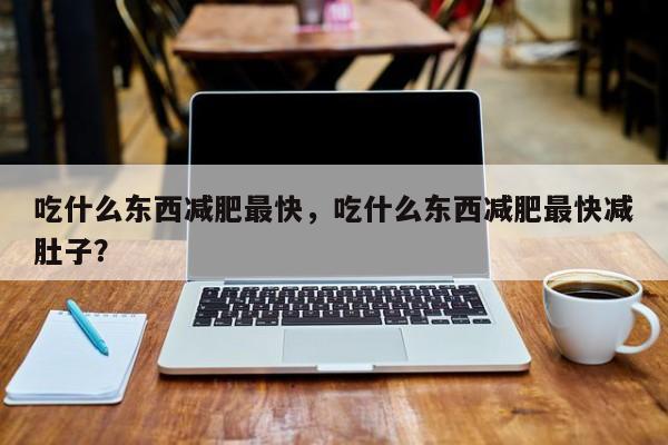 吃什么东西减肥最快，吃什么东西减肥最快减肚子？-第2张图片-890百科网