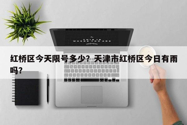 红桥区今天限号多少？天津市红桥区今日有雨吗？-第3张图片-890百科网