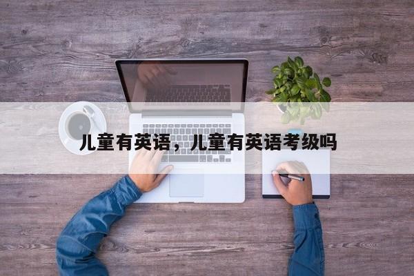 儿童有英语，儿童有英语考级吗-第2张图片-890百科网