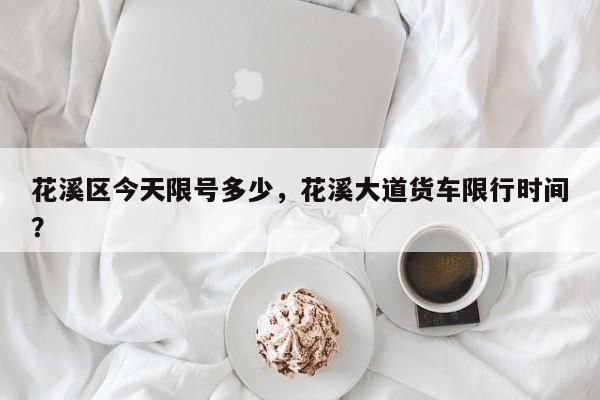花溪区今天限号多少，花溪大道货车限行时间？-第3张图片-890百科网
