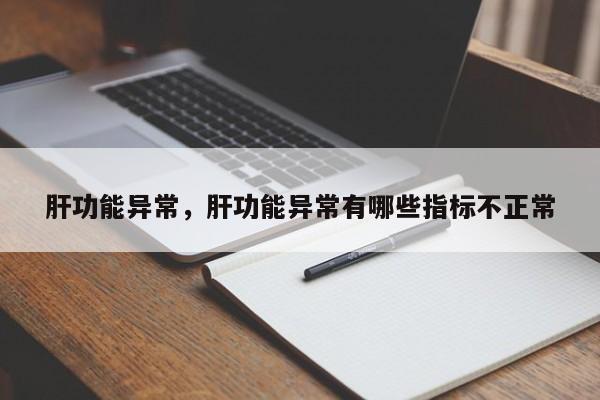 肝功能异常，肝功能异常有哪些指标不正常-第3张图片-890百科网