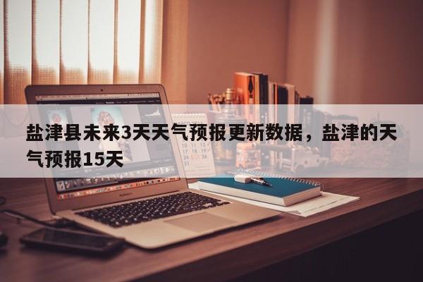 盐津县未来3天天气预报更新数据，盐津的天气预报15天-第3张图片-890百科网