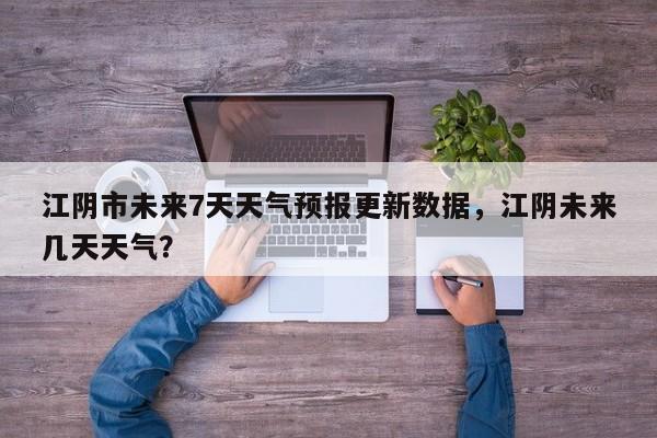 江阴市未来7天天气预报更新数据，江阴未来几天天气？-第2张图片-890百科网