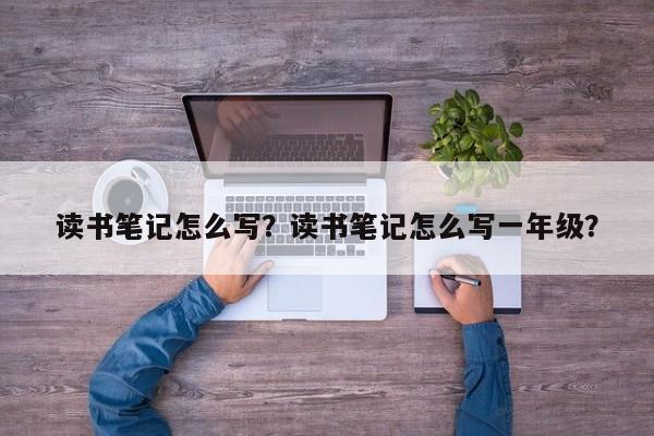 读书笔记怎么写？读书笔记怎么写一年级？-第2张图片-890百科网