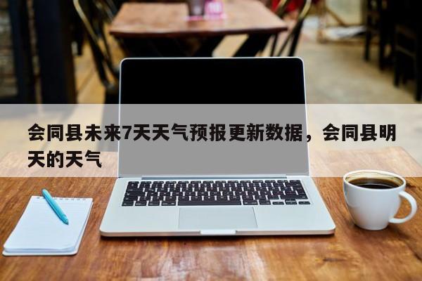 会同县未来7天天气预报更新数据，会同县明天的天气-第2张图片-890百科网