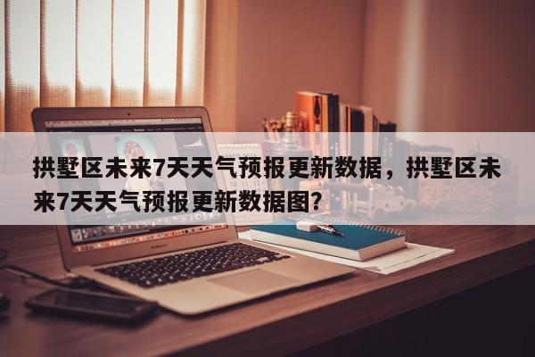 拱墅区未来7天天气预报更新数据，拱墅区未来7天天气预报更新数据图？-第3张图片-890百科网