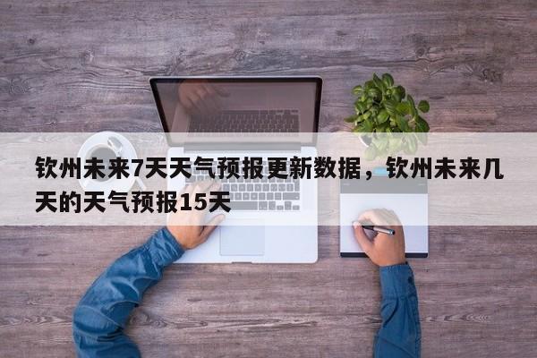 钦州未来7天天气预报更新数据，钦州未来几天的天气预报15天-第2张图片-890百科网