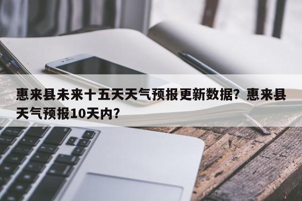 惠来县未来十五天天气预报更新数据？惠来县天气预报10天内？-第1张图片-890百科网