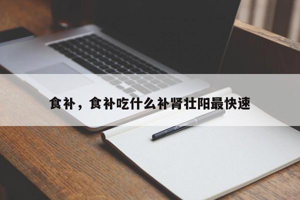 食补，食补吃什么补肾壮阳最快速-第2张图片-890百科网
