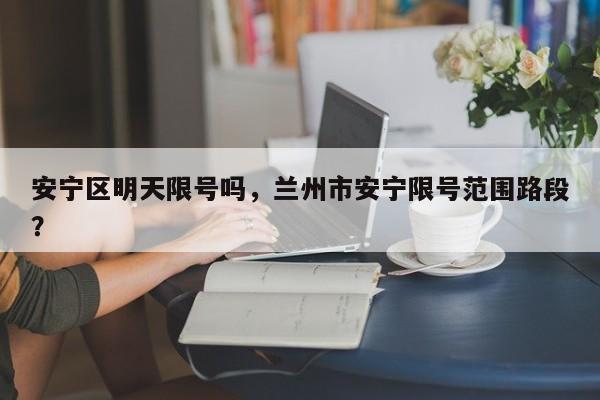安宁区明天限号吗，兰州市安宁限号范围路段？-第2张图片-890百科网