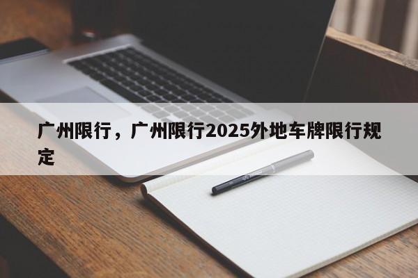 广州限行，广州限行2025外地车牌限行规定-第3张图片-890百科网