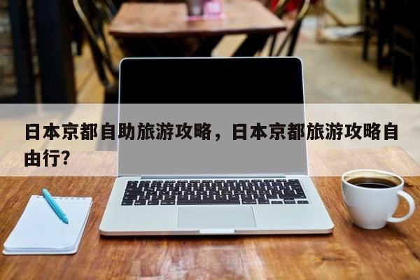 日本京都自助旅游攻略，日本京都旅游攻略自由行？-第1张图片-890百科网