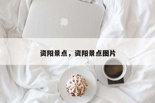 资阳景点，资阳景点图片-第1张图片-890百科网