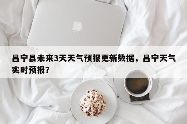 昌宁县未来3天天气预报更新数据，昌宁天气实时预报？-第3张图片-890百科网