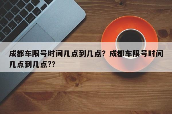 成都车限号时间几点到几点？成都车限号时间几点到几点?？-第1张图片-890百科网