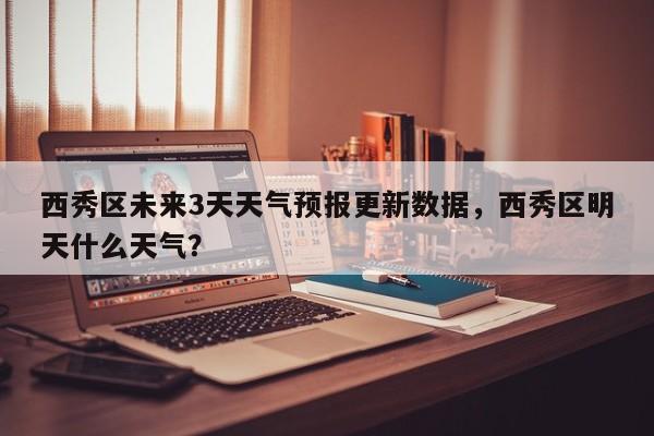 西秀区未来3天天气预报更新数据，西秀区明天什么天气？-第3张图片-890百科网