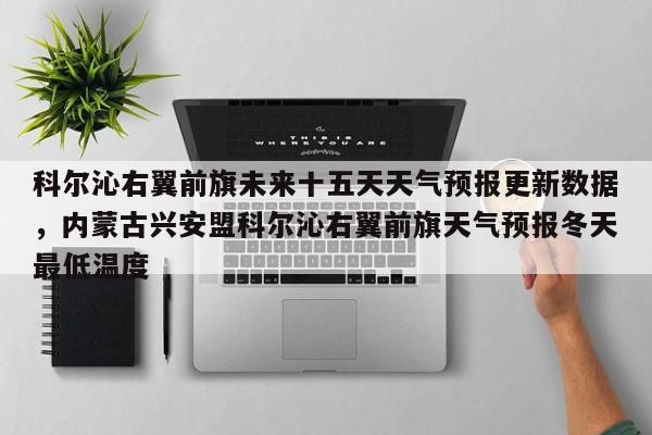 科尔沁右翼前旗未来十五天天气预报更新数据，内蒙古兴安盟科尔沁右翼前旗天气预报冬天最低温度-第2张图片-890百科网