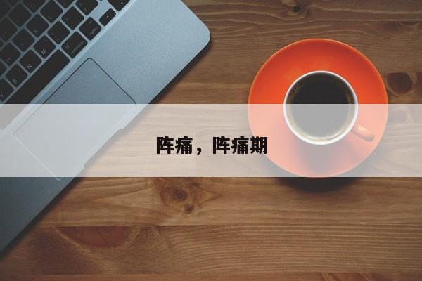 阵痛，阵痛期-第2张图片-890百科网