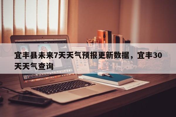 宜丰县未来7天天气预报更新数据，宜丰30天天气查询-第2张图片-890百科网