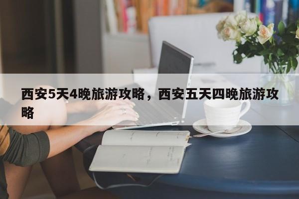 西安5天4晚旅游攻略，西安五天四晚旅游攻略-第2张图片-890百科网
