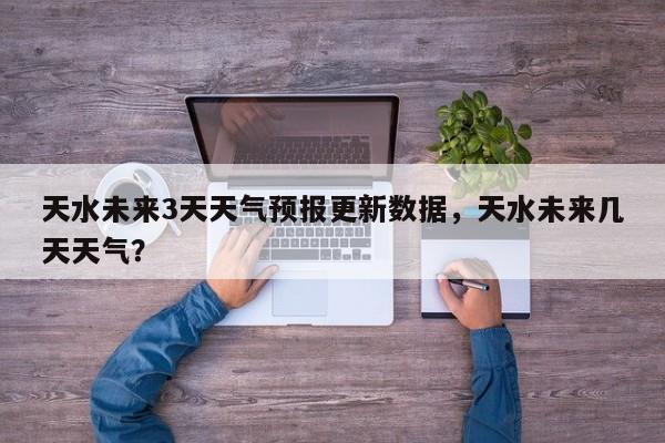 天水未来3天天气预报更新数据，天水未来几天天气？-第2张图片-890百科网