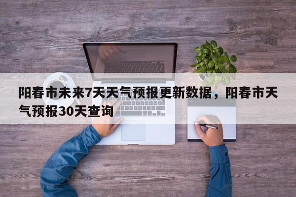 阳春市未来7天天气预报更新数据，阳春市天气预报30天查询-第3张图片-890百科网