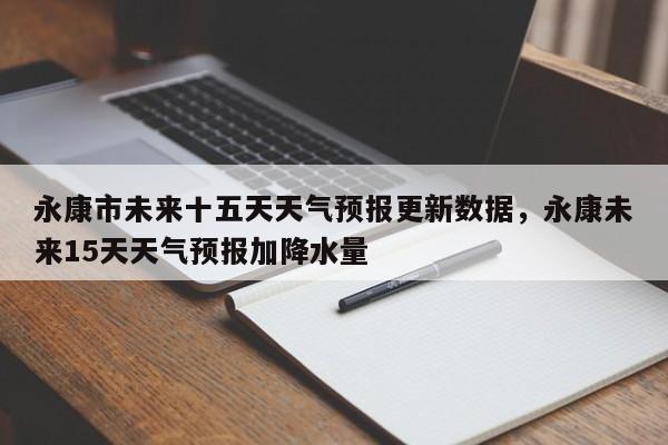 永康市未来十五天天气预报更新数据，永康未来15天天气预报加降水量-第1张图片-890百科网