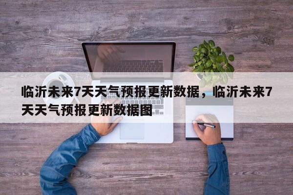 临沂未来7天天气预报更新数据，临沂未来7天天气预报更新数据图-第1张图片-890百科网