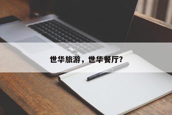 世华旅游，世华餐厅？-第1张图片-890百科网