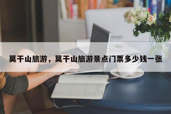 莫干山旅游，莫干山旅游景点门票多少钱一张-第1张图片-890百科网