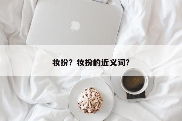 妆扮？妆扮的近义词？-第2张图片-890百科网