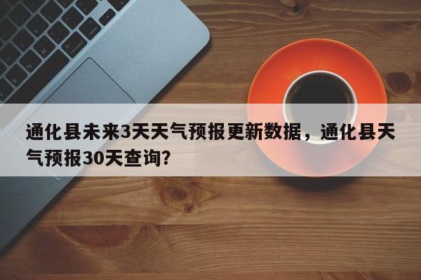 通化县未来3天天气预报更新数据，通化县天气预报30天查询？-第1张图片-890百科网