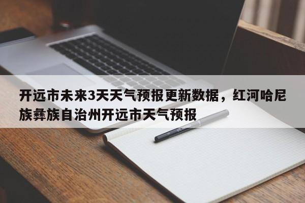 开远市未来3天天气预报更新数据，红河哈尼族彝族自治州开远市天气预报-第2张图片-890百科网