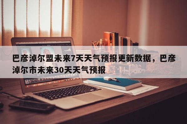 巴彦淖尔盟未来7天天气预报更新数据，巴彦淖尔市未来30天天气预报-第2张图片-890百科网