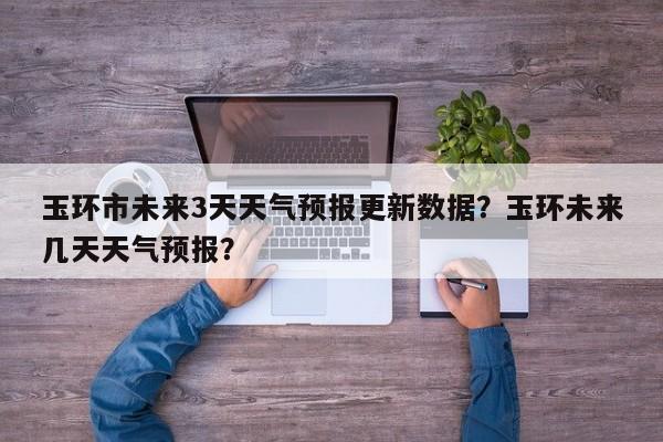 玉环市未来3天天气预报更新数据？玉环未来几天天气预报？-第1张图片-890百科网