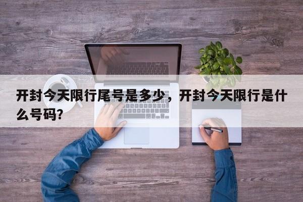 开封今天限行尾号是多少，开封今天限行是什么号码？-第3张图片-890百科网