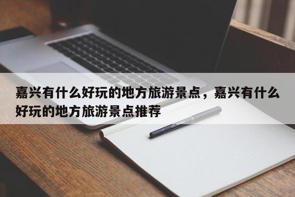 嘉兴有什么好玩的地方旅游景点，嘉兴有什么好玩的地方旅游景点推荐-第3张图片-890百科网