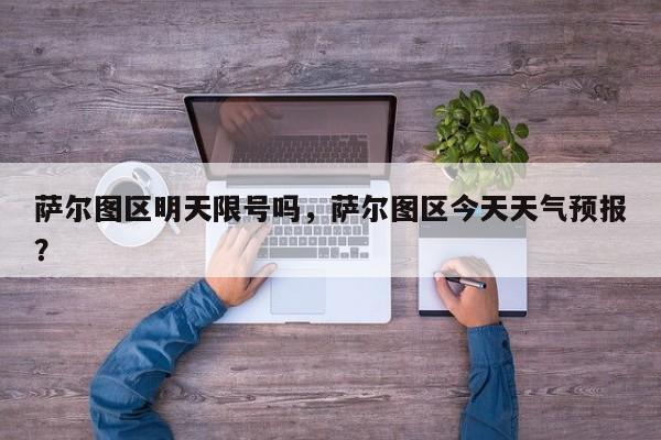 萨尔图区明天限号吗，萨尔图区今天天气预报？-第3张图片-890百科网