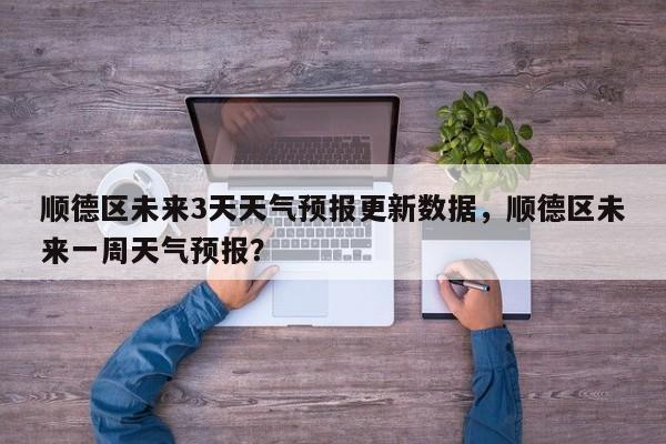 顺德区未来3天天气预报更新数据，顺德区未来一周天气预报？-第3张图片-890百科网