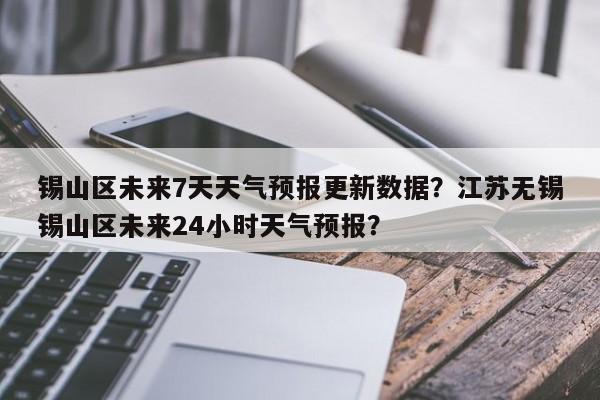 锡山区未来7天天气预报更新数据？江苏无锡锡山区未来24小时天气预报？-第3张图片-890百科网
