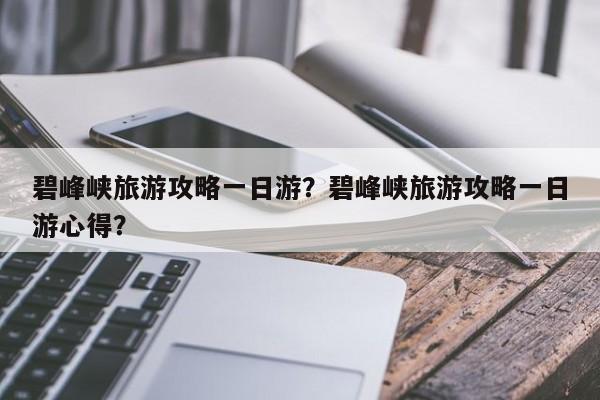 碧峰峡旅游攻略一日游？碧峰峡旅游攻略一日游心得？-第3张图片-890百科网