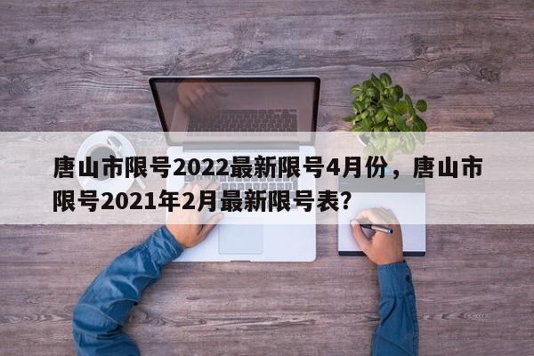唐山市限号2022最新限号4月份，唐山市限号2021年2月最新限号表？-第1张图片-890百科网