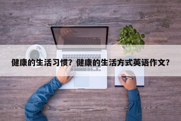 健康的生活习惯？健康的生活方式英语作文？-第2张图片-890百科网