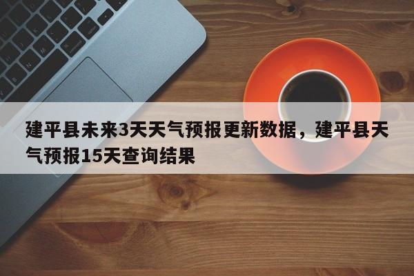 建平县未来3天天气预报更新数据，建平县天气预报15天查询结果-第2张图片-890百科网